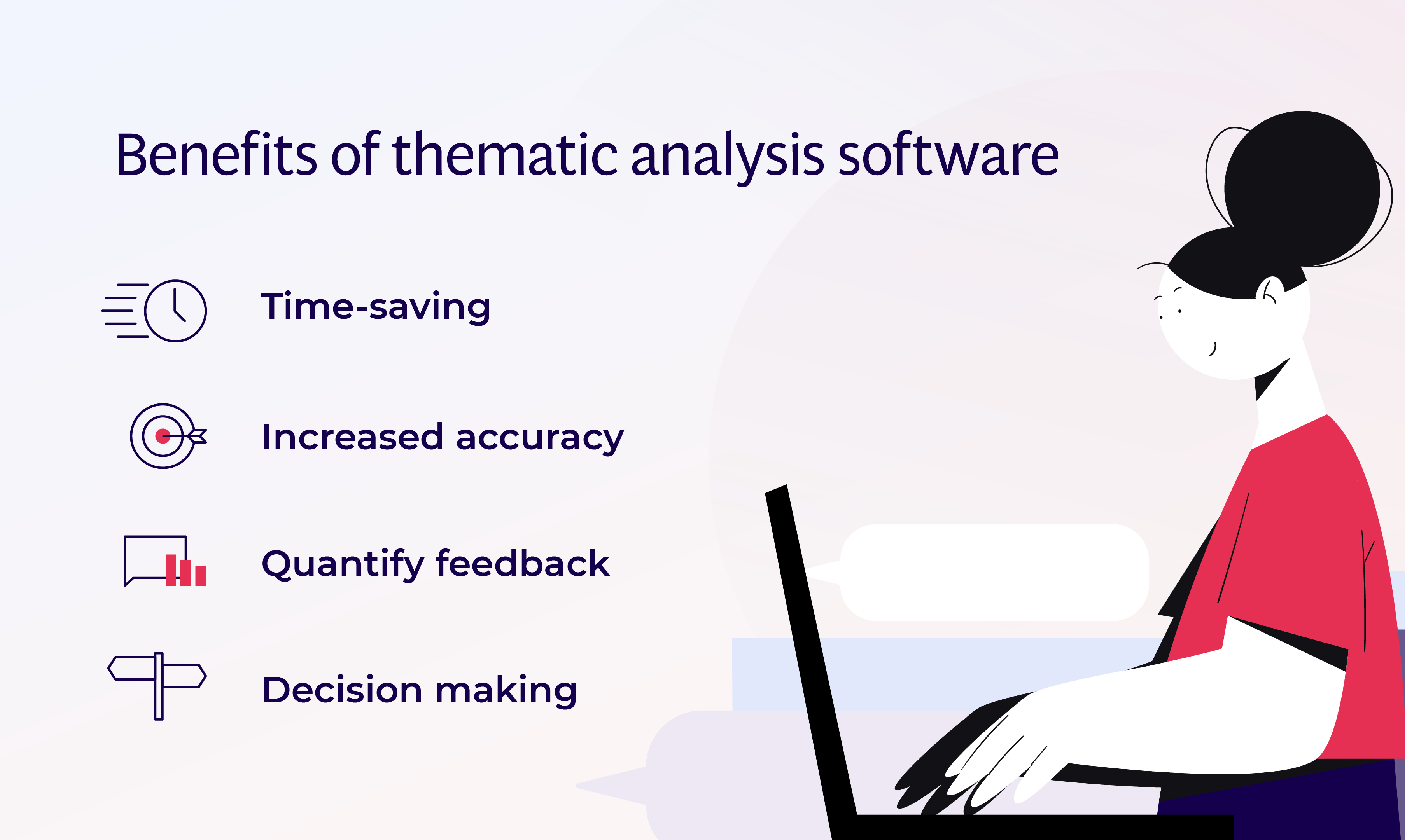 Benefits of thematic analysis software: Time-saving, Increases accuracy, Quantify feedback, decision making