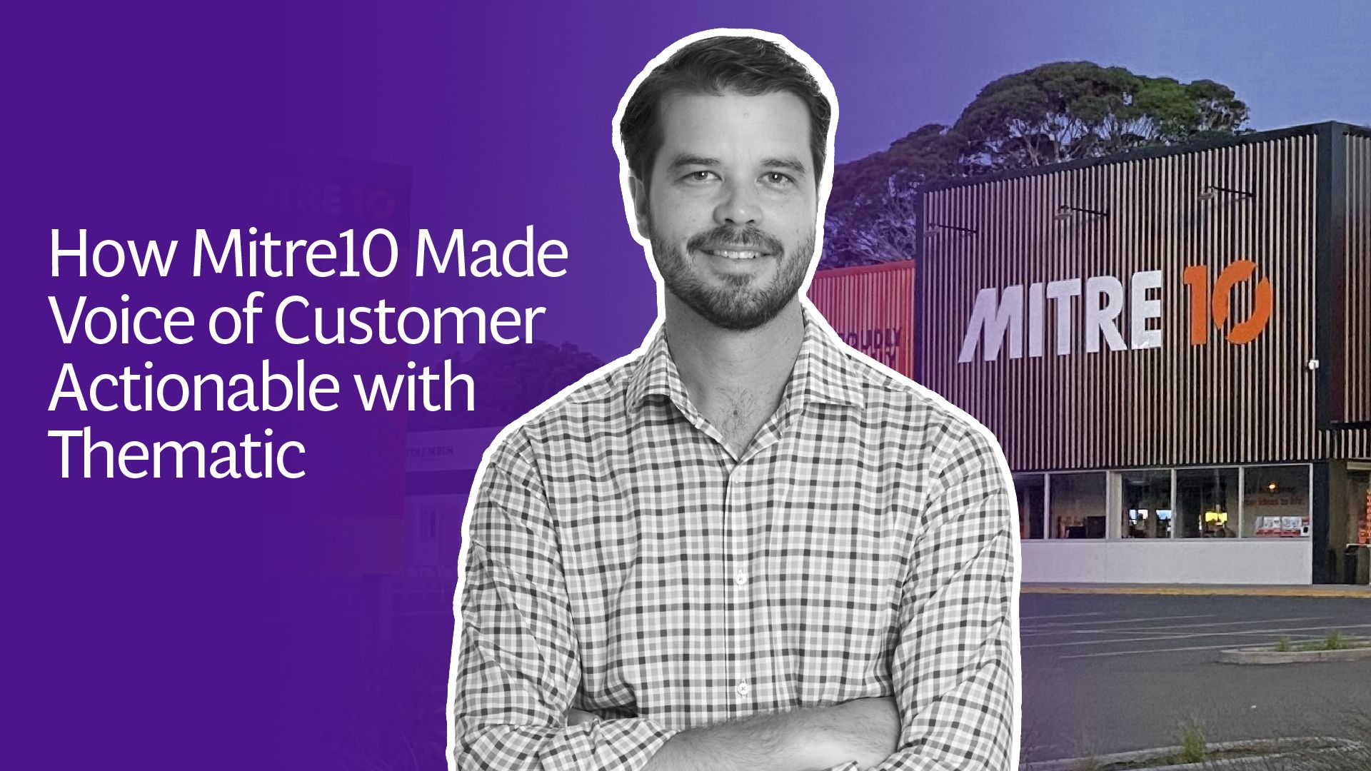 Humanising Hardware: How Mitre10 Made Voice of Customer Actionable with Thematic